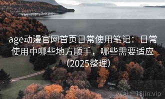 age动漫官网首页日常使用笔记：日常使用中哪些地方顺手，哪些需要适应（2025整理）