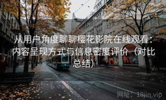 从用户角度聊聊樱花影院在线观看：内容呈现方式与信息密度评价（对比总结）
