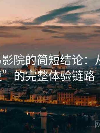 关于蜂鸟影院的简短结论：从“找片”到“追更”的完整体验链路（最新版）