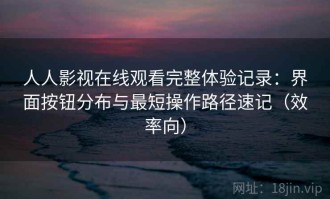 人人影视在线观看完整体验记录：界面按钮分布与最短操作路径速记（效率向）