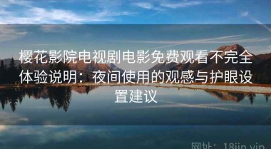 樱花影院电视剧电影免费观看不完全体验说明：夜间使用的观感与护眼设置建议