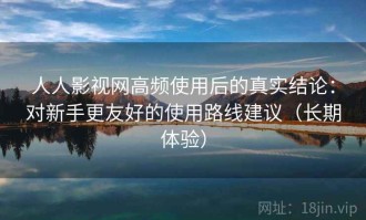 人人影视网高频使用后的真实结论：对新手更友好的使用路线建议（长期体验）