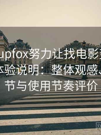 茶杯狐cupfox努力让找电影变得简单不完全体验说明：整体观感、交互细节与使用节奏评价