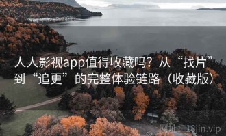 人人影视app值得收藏吗？从“找片”到“追更”的完整体验链路（收藏版）
