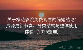 关于樱花影院免费观看的简短结论：资源更新节奏、分类结构与整体使用体验（2025整理）