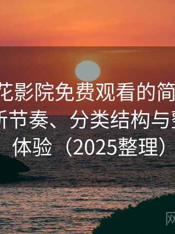 关于樱花影院免费观看的简短结论：资源更新节奏、分类结构与整体使用体验（2025整理）