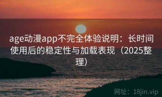 age动漫app不完全体验说明：长时间使用后的稳定性与加载表现（2025整理）