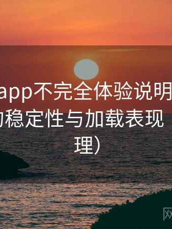 age动漫app不完全体验说明：长时间使用后的稳定性与加载表现（2025整理）