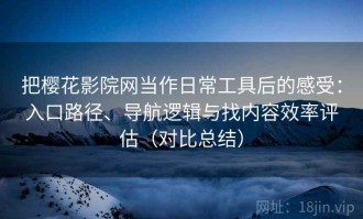 把樱花影院网当作日常工具后的感受：入口路径、导航逻辑与找内容效率评估（对比总结）