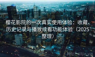 樱花影院的一次真实使用体验：收藏、历史记录与播放续看功能体验（2025整理）