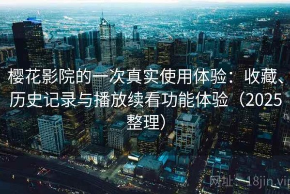 樱花影院的一次真实使用体验：收藏、历史记录与播放续看功能体验（2025整理）