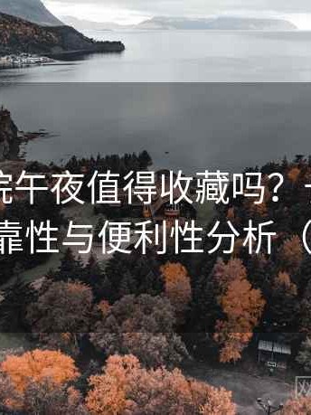 樱花影院午夜值得收藏吗？长期使用后的可靠性与便利性分析（效率向）