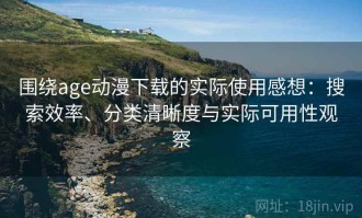 围绕age动漫下载的实际使用感想：搜索效率、分类清晰度与实际可用性观察