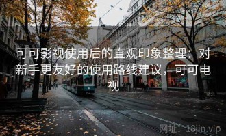 可可影视使用后的直观印象整理：对新手更友好的使用路线建议，可可电视