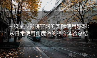 围绕星辰影院官网的实际使用感想：从日常使用角度做的综合体验总结
