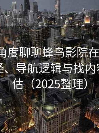 从用户角度聊聊蜂鸟影院在线观看：入口路径、导航逻辑与找内容效率评估（2025整理）