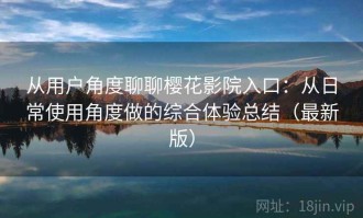 从用户角度聊聊樱花影院入口：从日常使用角度做的综合体验总结（最新版）