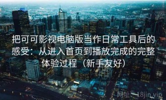 把可可影视电脑版当作日常工具后的感受：从进入首页到播放完成的完整体验过程（新手友好）