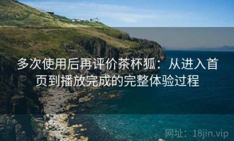 多次使用后再评价茶杯狐：从进入首页到播放完成的完整体验过程