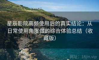 星辰影院高频使用后的真实结论：从日常使用角度做的综合体验总结（收藏版）