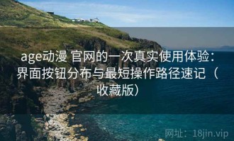 age动漫 官网的一次真实使用体验：界面按钮分布与最短操作路径速记（收藏版）