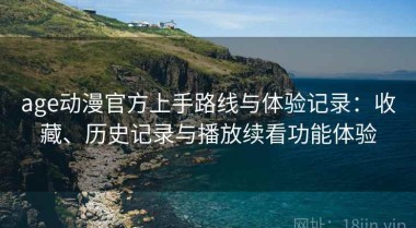age动漫官方上手路线与体验记录：收藏、历史记录与播放续看功能体验
