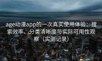 age动漫app的一次真实使用体验：搜索效率、分类清晰度与实际可用性观察（实测记录）