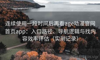 连续使用一段时间后再看age动漫官网首页app：入口路径、导航逻辑与找内容效率评估（实测记录）