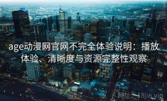 age动漫网官网不完全体验说明：播放体验、清晰度与资源完整性观察