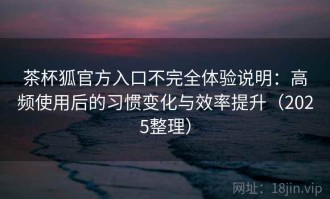 茶杯狐官方入口不完全体验说明：高频使用后的习惯变化与效率提升（2025整理）