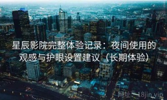 星辰影院完整体验记录：夜间使用的观感与护眼设置建议（长期体验）