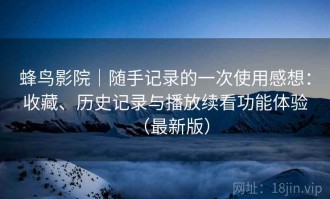 蜂鸟影院｜随手记录的一次使用感想：收藏、历史记录与播放续看功能体验（最新版）