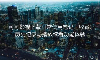 可可影视下载日常使用笔记：收藏、历史记录与播放续看功能体验
