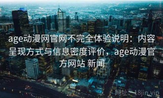 age动漫网官网不完全体验说明：内容呈现方式与信息密度评价，age动漫官方网站 新闻