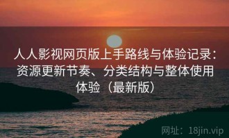 人人影视网页版上手路线与体验记录：资源更新节奏、分类结构与整体使用体验（最新版）
