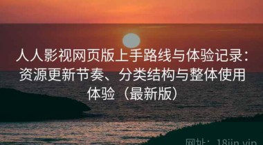 人人影视网页版上手路线与体验记录：资源更新节奏、分类结构与整体使用体验（最新版）