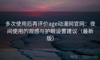 多次使用后再评价age动漫网官网：夜间使用的观感与护眼设置建议（最新版）