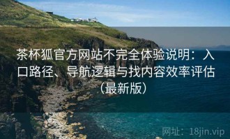 茶杯狐官方网站不完全体验说明：入口路径、导航逻辑与找内容效率评估（最新版）