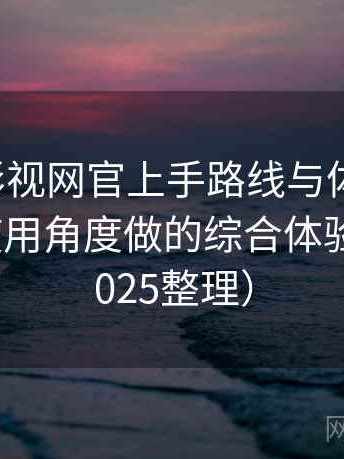 茶杯胡影视网官上手路线与体验记录：从日常使用角度做的综合体验总结（2025整理）