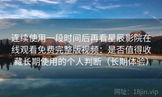 连续使用一段时间后再看星辰影院在线观看免费完整版视频：是否值得收藏长期使用的个人判断（长期体验）