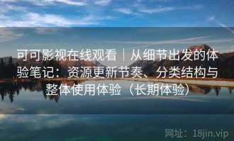 可可影视在线观看｜从细节出发的体验笔记：资源更新节奏、分类结构与整体使用体验（长期体验）