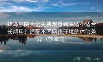 蜂鸟影院大全免费观看到底适不适合长期用？适配不同网络环境的体验差异（效率向）