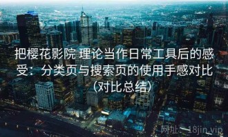 把樱花影院 理论当作日常工具后的感受：分类页与搜索页的使用手感对比（对比总结）