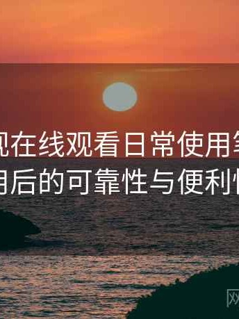 可可影视在线观看日常使用笔记：长期使用后的可靠性与便利性分析