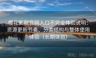 樱花影院官网入口不完全体验说明：资源更新节奏、分类结构与整体使用体验（长期体验）