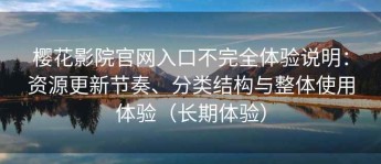 樱花影院官网入口不完全体验说明：资源更新节奏、分类结构与整体使用体验（长期体验）