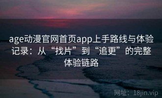 age动漫官网首页app上手路线与体验记录：从“找片”到“追更”的完整体验链路