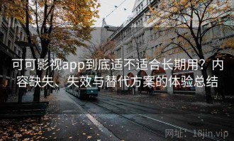 可可影视app到底适不适合长期用？内容缺失、失效与替代方案的体验总结