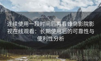 连续使用一段时间后再看蜂鸟影院影视在线观看：长期使用后的可靠性与便利性分析