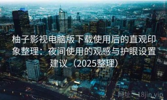 柚子影视电脑版下载使用后的直观印象整理：夜间使用的观感与护眼设置建议（2025整理）